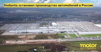Stellantis остановил производство автомобилей в России - motor.ru - Россия