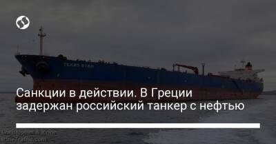 Санкции в действии. В Греции задержан российский танкер с нефтью - biz.liga.net - Украина - Россия - Евросоюз - Греция
