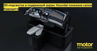 3D-подсветка и подвижный экран: Hyundai показала салон будущего - motor.ru