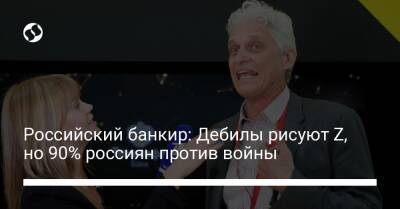 Олег Тиньков - Российский банкир: Дебилы рисуют Z, но 90% россиян против войны - biz.liga.net - Украина