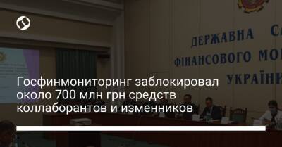 Госфинмониторинг заблокировал около 700 млн грн средств коллаборантов и изменников - biz.liga.net - Украина - Россия - Белоруссия