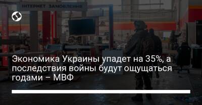Экономика Украины упадет на 35%, а последствия войны будут ощущаться годами – МВФ - biz.liga.net - Украина - Россия