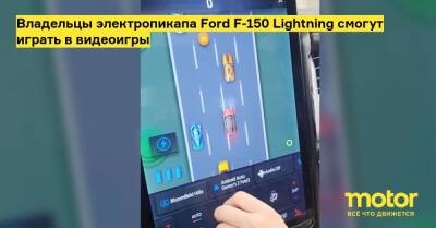 Владельцы электропикапа Ford F-150 Lightning смогут играть в видеоигры - motor.ru