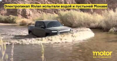 Электропикап Rivian испытали водой и пустыней Мохаве - motor.ru - Сша