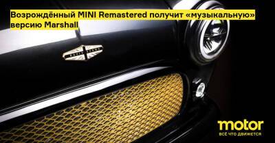 Возрождённый MINI Remastered получит «музыкальную» версию Marshall - motor.ru - Англия