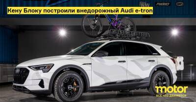 Кену Блоку построили внедорожный Audi e-tron - motor.ru