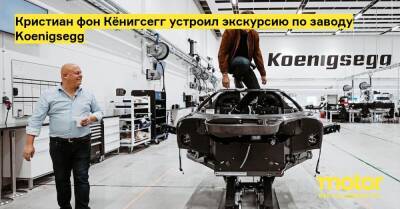 Кристиан фон Кёнигсегг устроил экскурсию по заводу Koenigsegg - motor.ru - Швеция