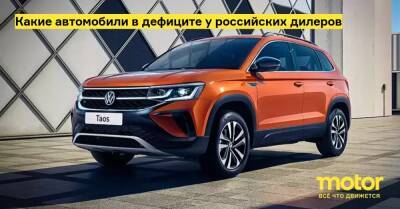 Какие автомобили в дефиците у российских дилеров - motor.ru - Россия