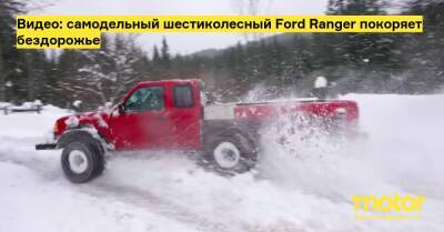 Ford Ranger - Видео: самодельный шестиколесный Ford Ranger покоряет бездорожье - motor.ru