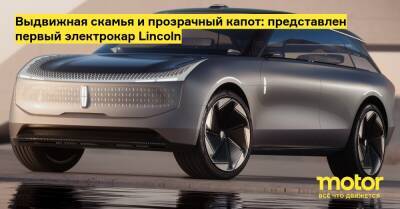 Выдвижная скамья и прозрачный капот: представлен первый электрокар Lincoln - motor.ru