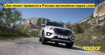 Lifan может привезти в Россию автомобили марки Livan - motor.ru - Россия