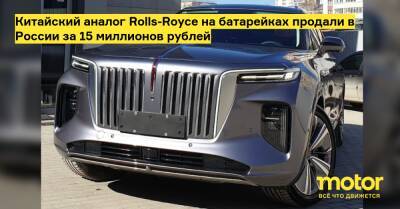 Китайский аналог Rolls-Royce на батарейках продали в России за 15 миллионов рублей - motor.ru - Россия - Новосибирск