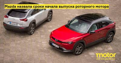 Mazda назвала сроки начала выпуска роторного мотора - motor.ru