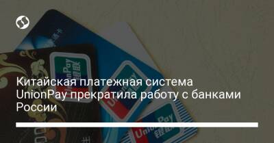 Китайская платежная система UnionPay прекратила работу с банками России - biz.liga.net - Сша - Россия - Евросоюз
