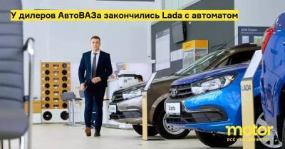 У дилеров АвтоВАЗа закончились Lada с автоматом - motor.ru - Россия