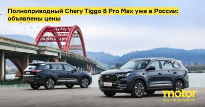 Полноприводный Chery Tiggo 8 Pro Max уже в России: объявлены цены - motor.ru - Россия