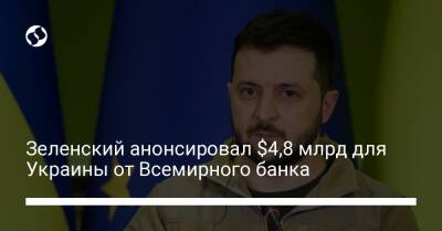 Зеленский анонсировал $4,8 млрд для Украины от Всемирного банка - biz.liga.net - Украина