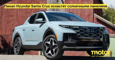 Пикап Hyundai Santa Cruz оснастят солнечными панелями - motor.ru - county Santa Cruz