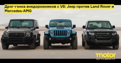 Дрэг-гонка внедорожников с V8: Jeep против Land Rover и Mercedes-AMG - motor.ru