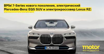BMW 7-Series нового поколения, электрический Mercedes-Benz EQS SUV и электрокроссовер Lexus RZ: главное за неделю - motor.ru