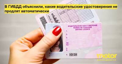 В ГИБДД объяснили, какие водительские удостоверения не продлят автоматически - motor.ru - Россия