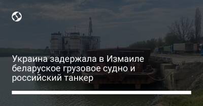 Украина задержала в Измаиле беларуское грузовое судно и российский танкер - biz.liga.net - Украина - Россия - Одесса - Замбия