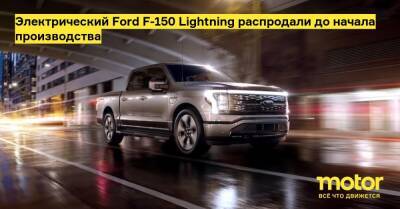 Электрический Ford F-150 Lightning распродали до начала производства - motor.ru