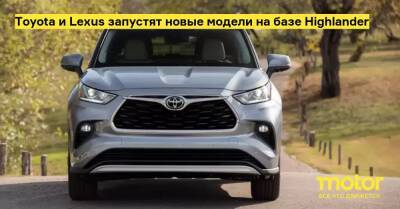 Toyota и Lexus запустят новые модели на базе Highlander - motor.ru - Сша