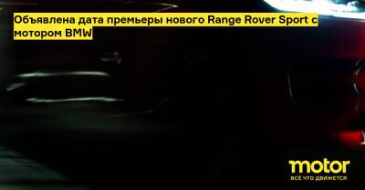 Объявлена дата премьеры нового Range Rover Sport с мотором BMW - motor.ru