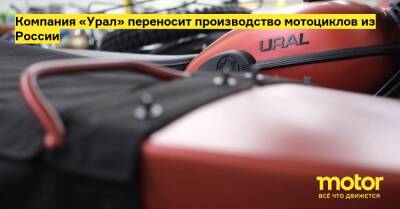 Илья Хаит - Компания «Урал» переносит производство мотоциклов из России - motor.ru - Канада - Сша - Казахстан - Россия - Австралия - Япония