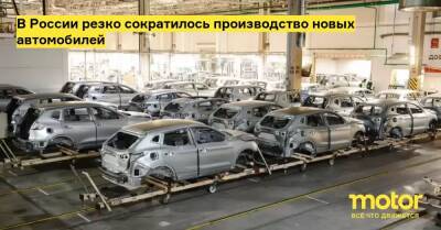 В России резко сократилось производство новых автомобилей - motor.ru - Россия
