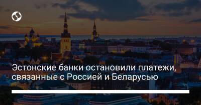 Эстонские банки остановили платежи, связанные с Россией и Беларусью - biz.liga.net - Украина - Россия - Белоруссия - Эстония
