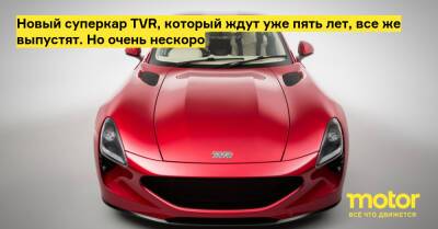 Новый суперкар TVR, который ждут уже пять лет, все же выпустят. Но очень нескоро - motor.ru - Россия