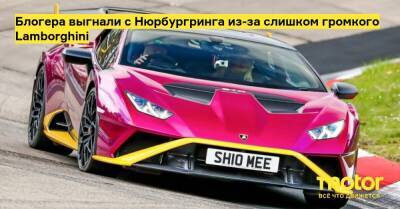 Блогера выгнали с Нюрбургринга из-за слишком громкого Lamborghini - motor.ru