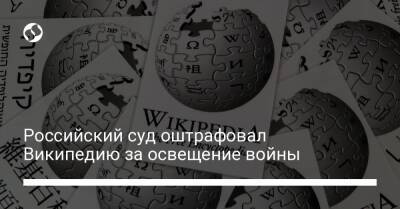 Российский суд оштрафовал Википедию за освещение войны - biz.liga.net - Киев - Украина - Москва - Россия - Мариуполь