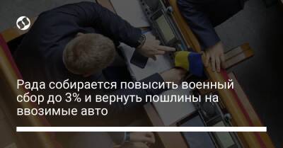 Рада собирается повысить военный сбор до 3% и вернуть пошлины на ввозимые авто - biz.liga.net - Украина