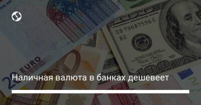 Наличная валюта в банках дешевеет - biz.liga.net