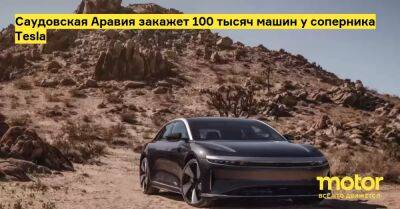 Саудовская Аравия закажет 100 тысяч машин у соперника Tesla - motor.ru - Сша - Саудовская Аравия