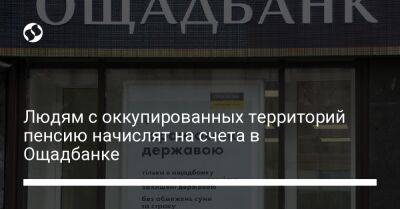Людям с оккупированных территорий пенсию начислят на счета в Ощадбанке - biz.liga.net - Россия