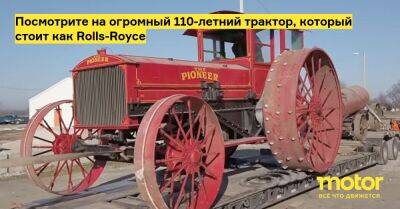 Посмотрите на огромный 110-летний трактор, который стоит как Rolls-Royce - motor.ru - Сша - Россия