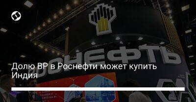 Долю BP в Роснефти может купить Индия - biz.liga.net - Украина - Англия - Россия - Индия