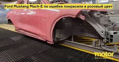 Ford Mustang Mach-E по ошибке покрасили в розовый цвет - motor.ru - Мексика