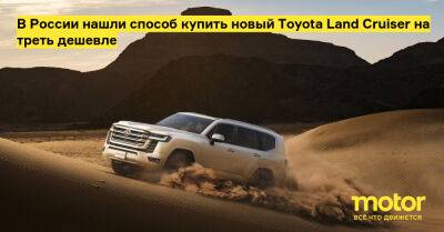 В России нашли способ купить новый Toyota Land Cruiser на треть дешевле - motor.ru - Россия - Приморье край