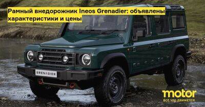 Рамный внедорожник Ineos Grenadier: объявлены характеристики и цены - motor.ru - Англия