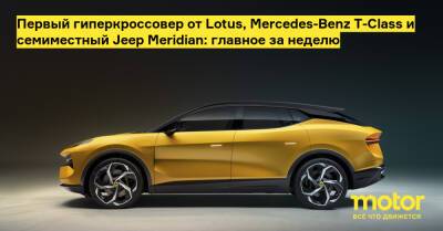 Первый гиперкроссовер от Lotus, Mercedes-Benz T-Class и семиместный Jeep Meridian: главное за неделю - motor.ru
