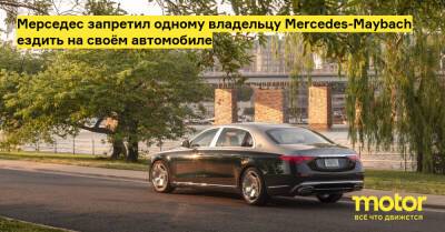 Мерседес запретил одному владельцу Mercedes-Maybach ездить на своём автомобиле - motor.ru - Сша