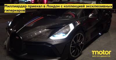 Миллиардер приехал в Лондон с коллекцией эксклюзивных гиперкаров - motor.ru - Англия - Лондон