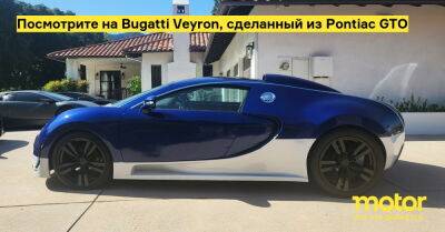 Посмотрите на Bugatti Veyron, сделанный из Pontiac GTO - motor.ru
