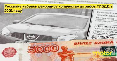 Россияне набрали рекордное количество штрафов ГИБДД в 2021 году - motor.ru - Россия
