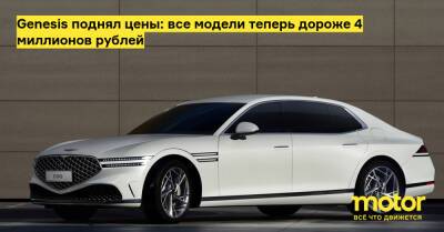 Genesis поднял цены: все модели теперь дороже 4 миллионов рублей - motor.ru - Россия
